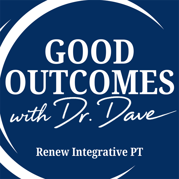 Good Outcomes with Dr. Dave, a Renew Integrative PT podcast